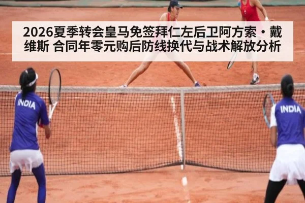 2026夏季转会皇马免签拜仁左后卫阿方索·戴维斯 合同年零元购后防线换代与战术解放分析