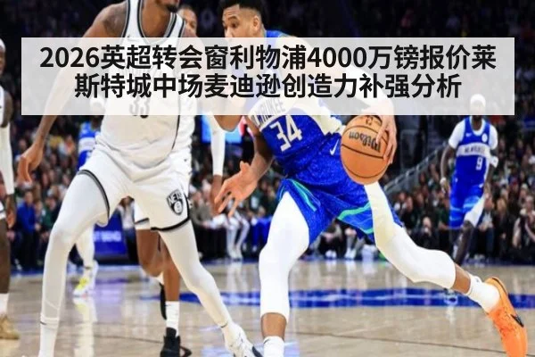 2026英超转会窗利物浦4000万镑报价莱斯特城中场麦迪逊创造力补强分析