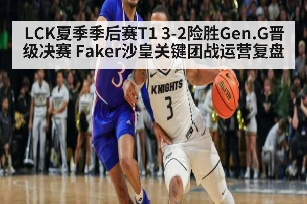 LCK夏季季后赛T1 3-2险胜Gen.G晋级决赛 Faker沙皇关键团战运营复盘