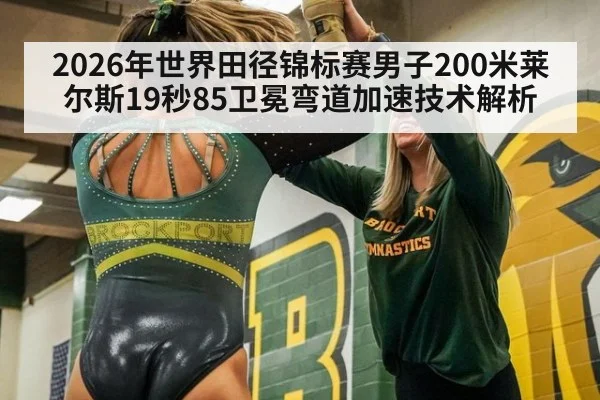 2026年世界田径锦标赛男子200米莱尔斯19秒85卫冕弯道加速技术解析